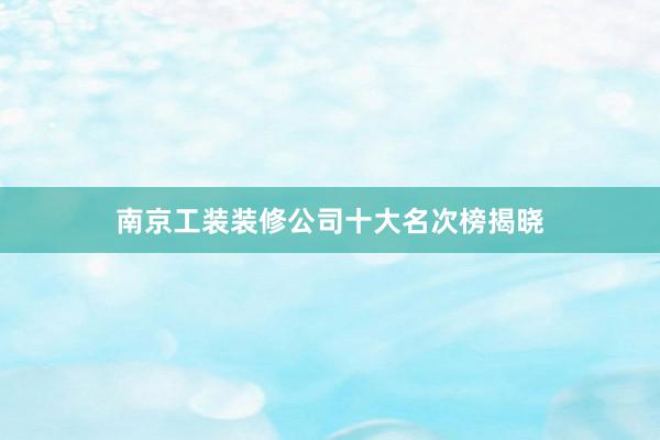 南京工装装修公司十大名次榜揭晓