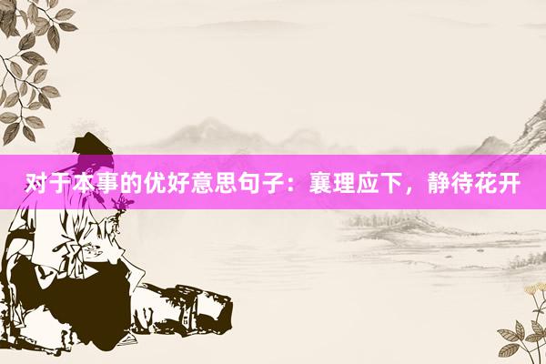 对于本事的优好意思句子：襄理应下，静待花开