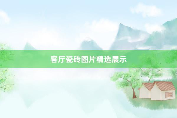 客厅瓷砖图片精选展示