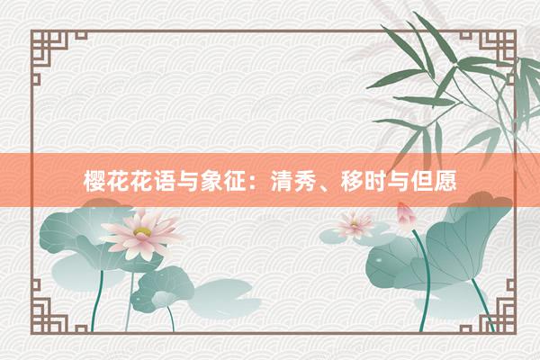 樱花花语与象征：清秀、移时与但愿