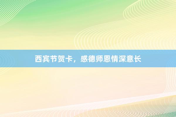 西宾节贺卡，感德师恩情深意长