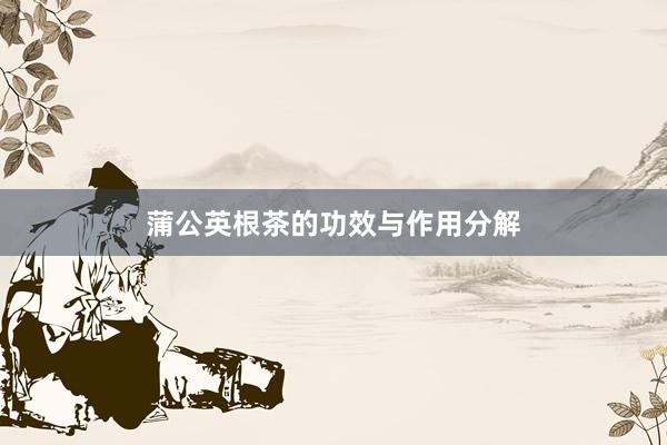 蒲公英根茶的功效与作用分解