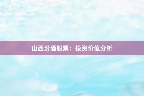 山西汾酒股票：投资价值分析