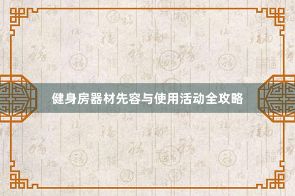 健身房器材先容与使用活动全攻略